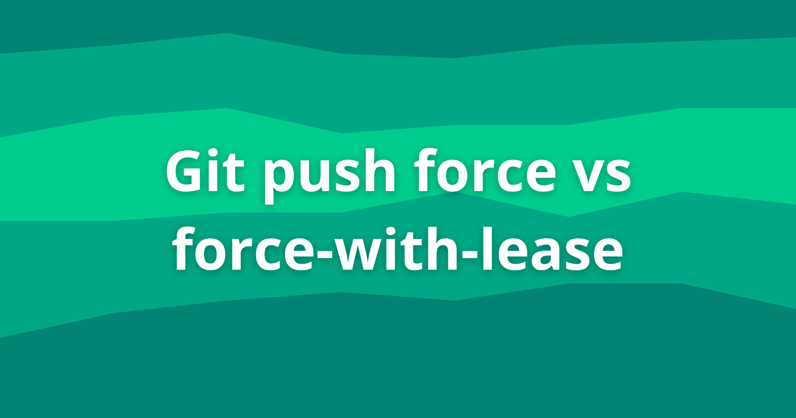 Git push force vs force-with-lease: When and Why to use each